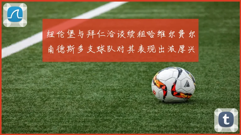 纽伦堡与拜仁洽谈续租哈维尔费尔南德斯多支球队对其表现出浓厚兴趣