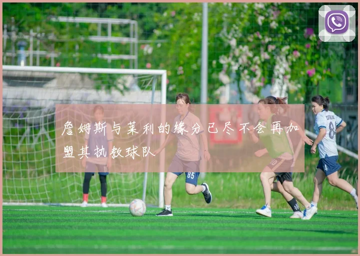 詹姆斯与莱利的缘分已尽不会再加盟其执教球队