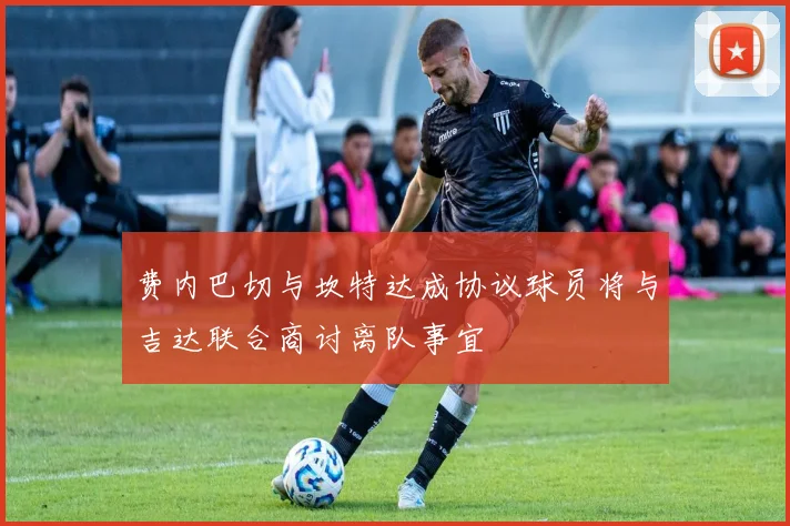 费内巴切与坎特达成协议球员将与吉达联合商讨离队事宜