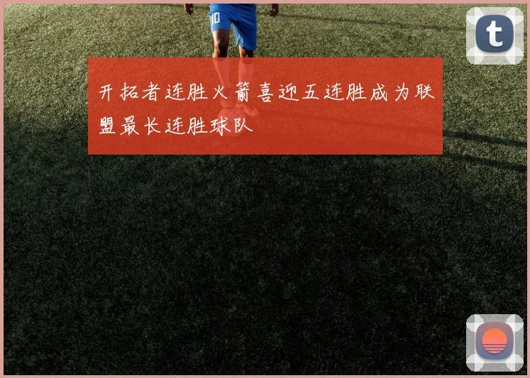开拓者连胜火箭喜迎五连胜成为联盟最长连胜球队