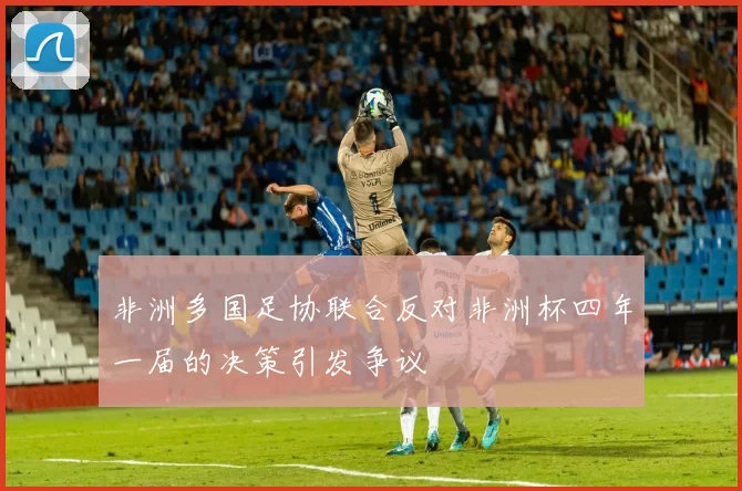 非洲多国足协联合反对非洲杯四年一届的决策引发争议