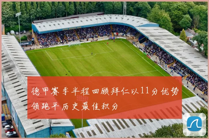 德甲赛季半程回顾拜仁以11分优势领跑平历史最佳积分