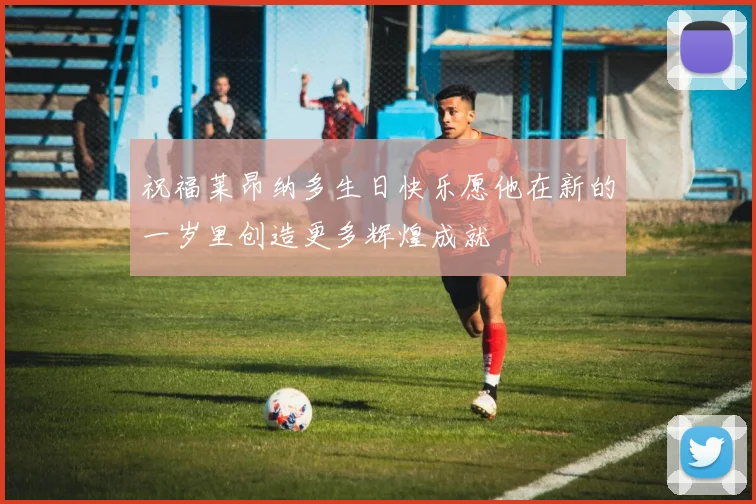 祝福莱昂纳多生日快乐愿他在新的一岁里创造更多辉煌成就